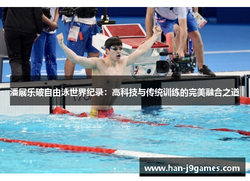 潘展乐破自由泳世界纪录：高科技与传统训练的完美融合之道