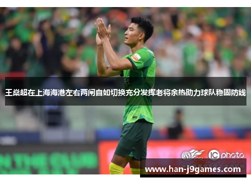 王燊超在上海海港左右两闸自如切换充分发挥老将余热助力球队稳固防线 王燊超在上海海港左右两闸自如切换充分发挥老将余热助力球队稳固防线