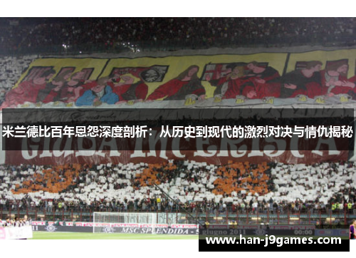 米兰德比百年恩怨深度剖析：从历史到现代的激烈对决与情仇揭秘