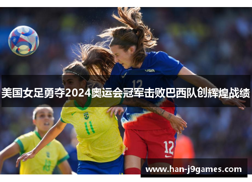 美国女足勇夺2024奥运会冠军击败巴西队创辉煌战绩