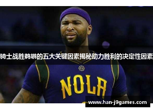 骑士战胜鹈鹕的五大关键因素揭秘助力胜利的决定性因素 骑士战胜鹈鹕的五大关键因素揭秘助力胜利的决定性因素