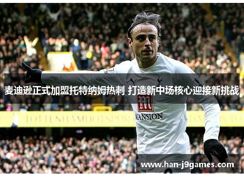 麦迪逊正式加盟托特纳姆热刺 打造新中场核心迎接新挑战